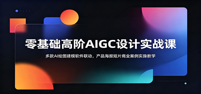 零基础高阶AIGC设计实战课:多款AI绘图建模软件联动,产品海报短片商业案例实操教学 20260617190051-6a32eee332abb.jpg