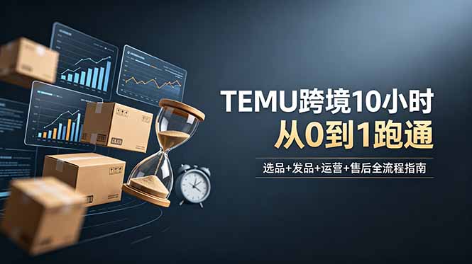 (18964期)想做TEMU跨境但不知从何下手?选品+发品+运营+售后,10小时从0到1跑通 20260619090054-6a350546a48ae.jpg