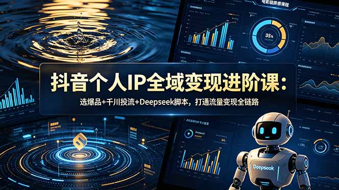 (18966期)抖音个人IP全域变现进阶课-更新26年6月:选爆品+千川投流+Deepseek脚本,打通流量变现全链路 20260619150028-6a35598cd7fb3.jpg