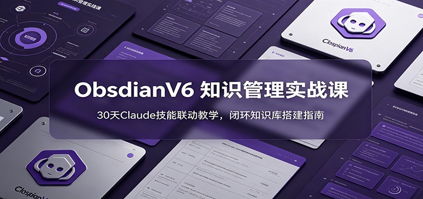 ObsidianV6 知识管理实战课:30天Claude技能联动教学,闭环知识库搭建指南 20260621150031-6a37fc8fe8af5.jpg