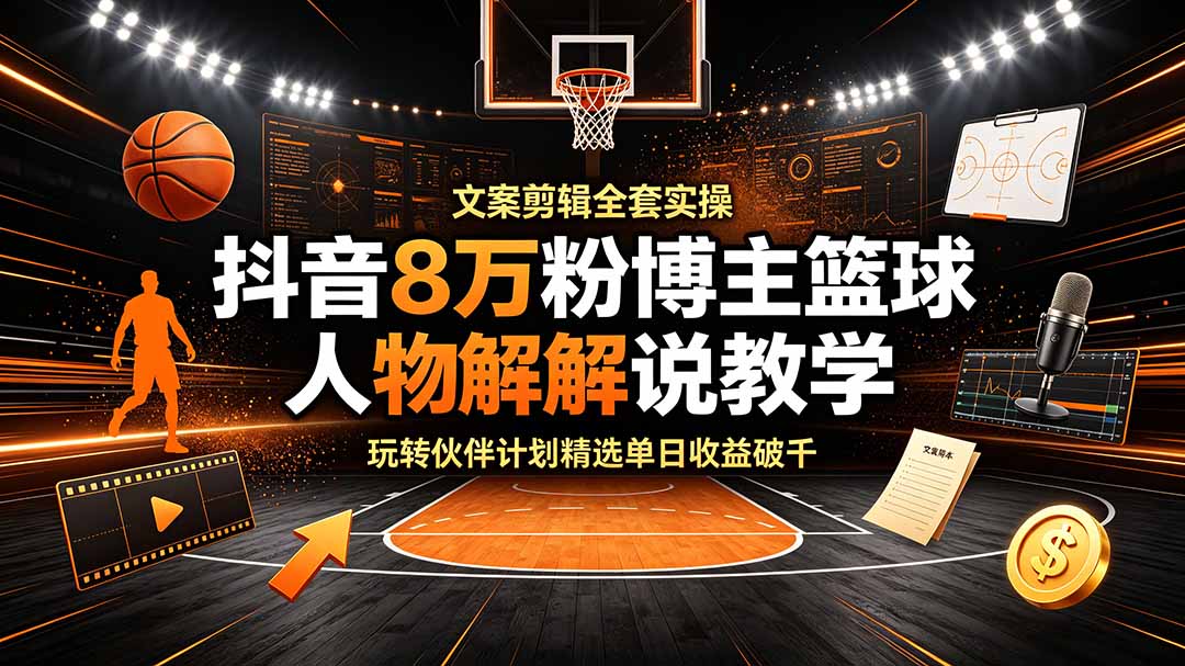 (19135期)抖音8万粉博主篮球人物解说教学,文案剪辑全套实操,玩转伙伴计划精选单日收益破千 20260701050137-6a449f310e7f8.jpg
