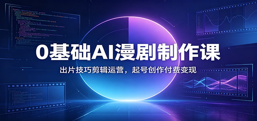 0基础AI漫剧制作课:出片技巧剪辑运营,起号创作付费变现 20260702170055-6a469947af16b.jpg
