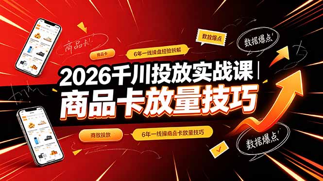(19171期)2026千川投放实战课|6年一线操盘经验拆解,通俗讲解全域投放,吃透商品卡放量技巧 20260703090123-6a477a6366d12.jpg