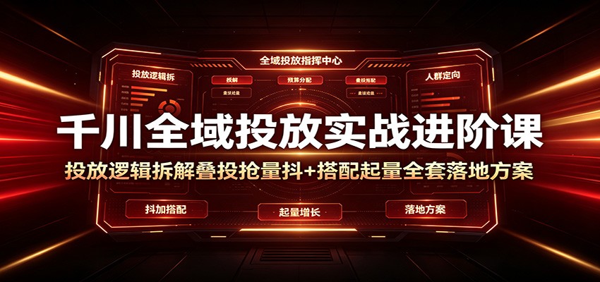 千川全域投放实战进阶课:投放逻辑拆解,叠投抢量抖+搭配起量全套落地方案 20260707070053-6a4ca4256d0dd.jpg