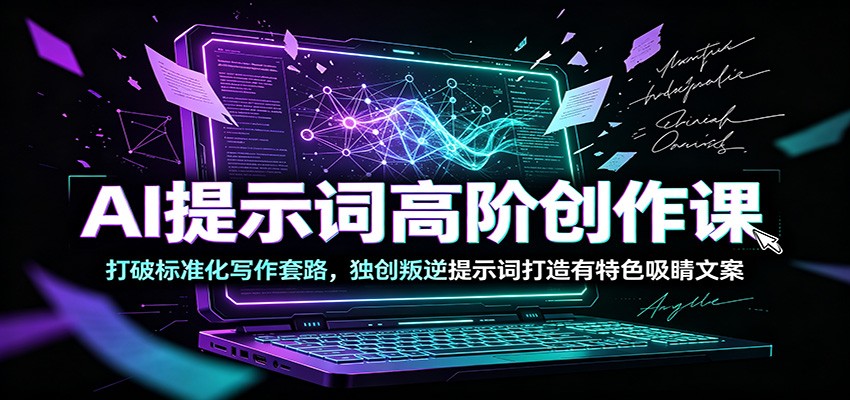 AI提示词高阶创作课:打破标准化写作套路,独创叛逆提示词打造有特色吸睛文案 20260708090049-6a4e11c166c52.jpg