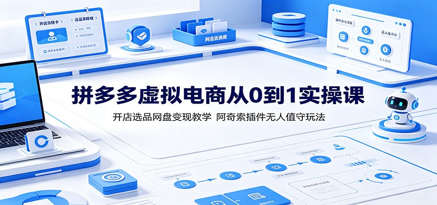 拼多多虚拟电商从0到1实操课:开店选品网盘变现教学,阿奇索插件无人值守玩法 20260714170023-6a566b274a56e.jpg