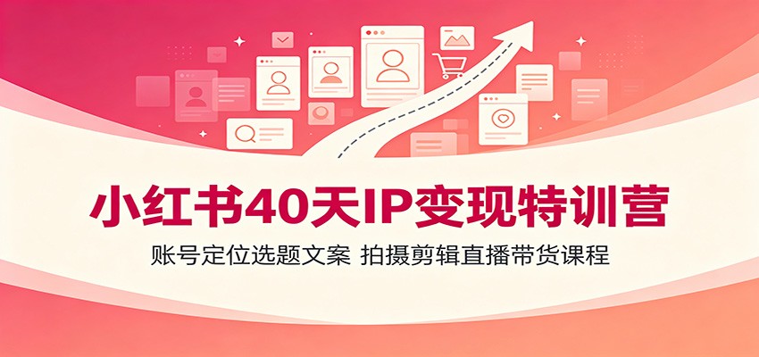 小红书40天IP变现特训营:账号定位选题文案,拍摄剪辑直播带货课程 20260717170040-6a5a5fb8b7e36.jpg