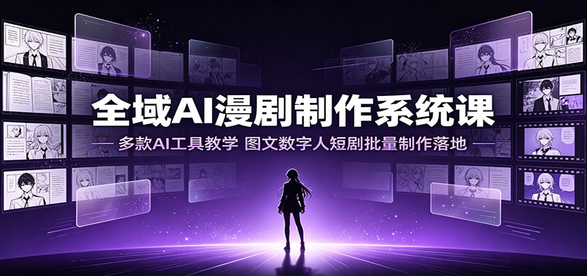 全域AI漫剧制作系统课:多款AI工具教学,图文数字人短剧批量制作落地 20260718070042-6a5b249a64fb9.jpg