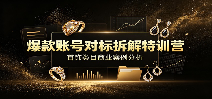 爆款账号对标拆解特训营:首饰类目商业案例分析,配套完整资料内容 20260718170053-6a5bb145274fe.jpg