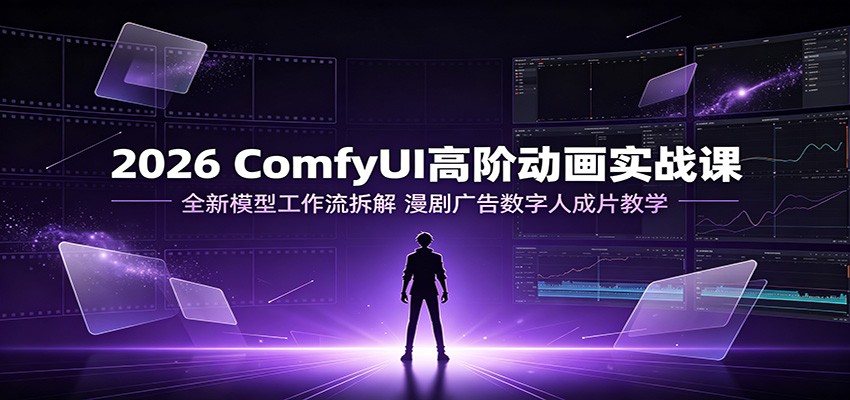 2026 ComfyUI高阶动画实战课:全新模型工作流拆解,漫剧广告数字人成片教学 20260718170054-6a5bb146cfbd2.jpg