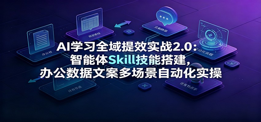 AI学习全域提效实战2.0:智能体Skill技能搭建,办公数据文案多场景自动化实操 20260720170031-6a5e542fdedf8.jpg