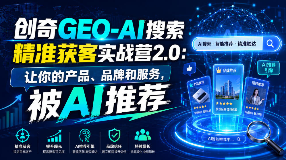 创奇GEO-AI搜索精准获客实战营2.0:让你的产品、品牌和服务,被AI推荐 20260724230837-6a63f07544500.jpg