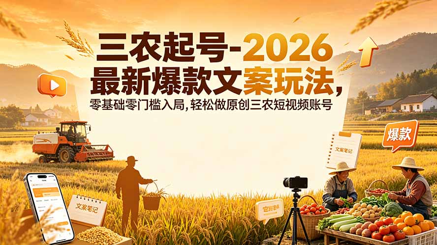 (19537期)三农起号-2026 最新爆款文案玩法,零基础零门槛入局,轻松做原创三农短视频账号 20260727010244-6a66ae34d3a73.jpg
