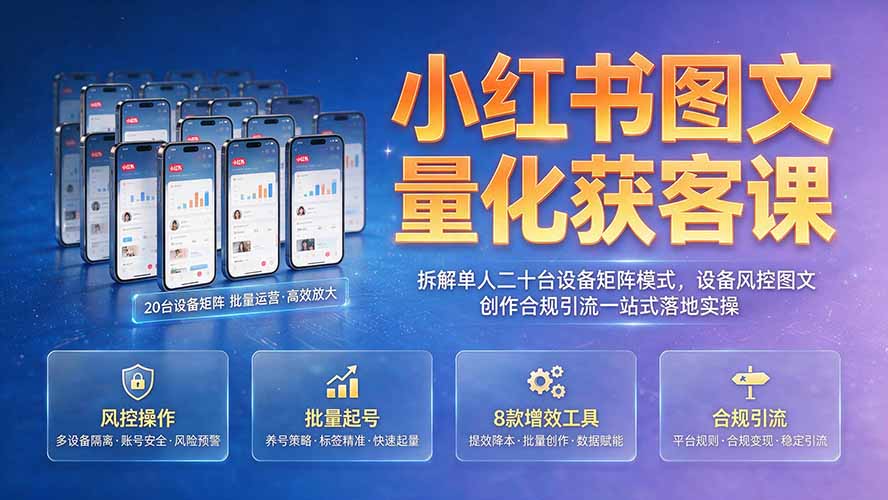 (19572期)小红书图文量化获客课|拆解单人二十台设备矩阵模式,设备风控图文创作合规引流一站式落地实操 20260727070140-6a6702545987e.jpg