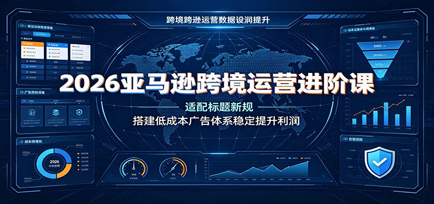 2026亚马逊跨境运营进阶课:适配标题新规,搭建低成本广告体系稳定提升利润 20260730070049-6a6af6a1bbf98.jpg