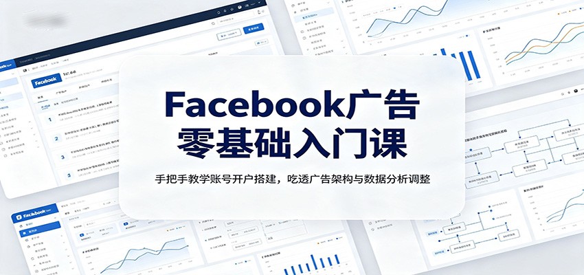 Facebook广告零基础入门课:手把手教学账号开户搭建,吃透广告架构与数据分析调整 20260802090034-6a6f07326ada4.jpg