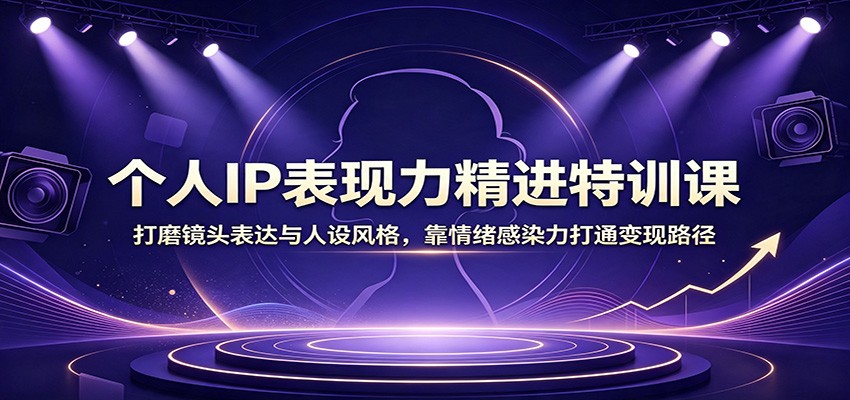 个人IP表现力精进特训课:打磨镜头表达与人设风格,靠情绪感染力打通变现路径 20260803070042-6a703c9acc6a5.jpg