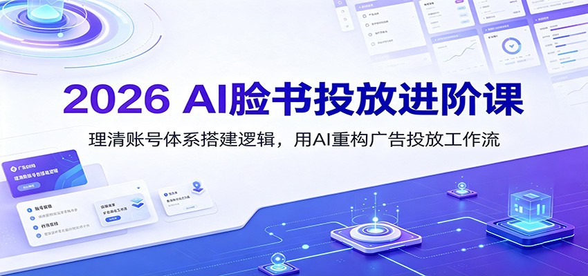 2026 AI脸书投放进阶课:理清账号体系搭建逻辑,用AI重构广告投放工作流(更新) 20260803070044-6a703c9c96b7a.jpg