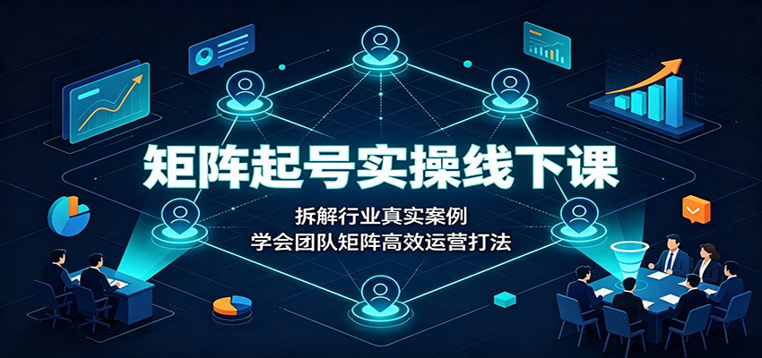 矩阵起号实操线下课:拆解行业真实案例,学会团队矩阵高效运营打法 20260804190104-6a7236f0804dc.jpg