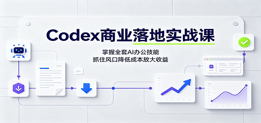 Codex商业落地实战课:掌握全套AI办公技能,抓住风口降低成本放大收益 20260804190108-6a7236f42c889.jpg