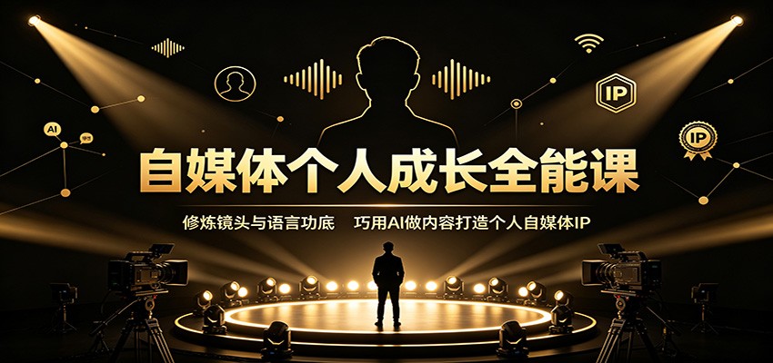 自媒体个人成长全能课:修炼镜头与语言功底,巧用AI做内容打造个人自媒体IP 20260806070039-6a74311724df2.jpg