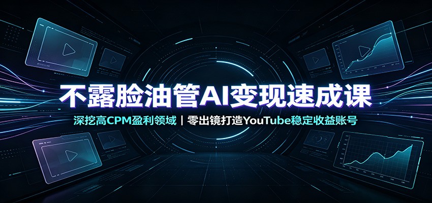 不露脸油管AI变现速成课:深挖高CPM盈利领域,零出镜打造YouTube稳定收益账号 20260806090028-6a744d2c5d200.jpg