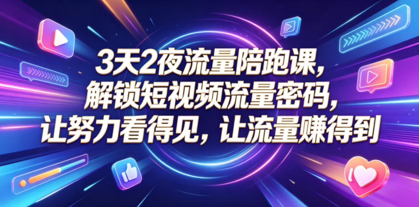 3天2夜流量陪跑课,解锁短视频流量密码,让努力看得见,让流量賺得到(更新0810) 20260810030102-6a793eee3b03f.jpg