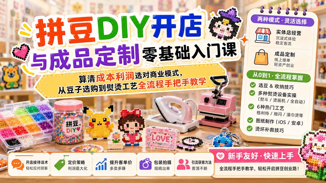 (19845期)拼豆DIY开店与成品定制零基础入门课;算清成本利润选对商业模式,从豆子选购到熨烫工艺全流程手把手教学 20260812050319-6a7bfe975110b.jpg