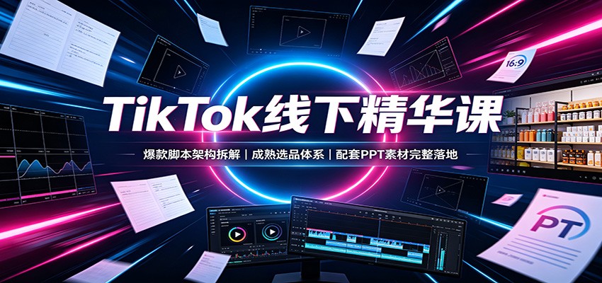 TikTok线下精华课:爆款脚本架构拆解,成熟选品体系,配套PPT素材完整落地 20260812170048-6a7ca6c0e3e45.jpg