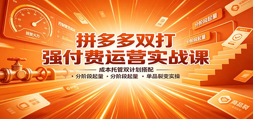 拼多多双打强付费运营实战课:成本托管双计划搭配,分阶段起量,单品裂变实操 20260814190044-6a7f65dcd0d0b.jpg