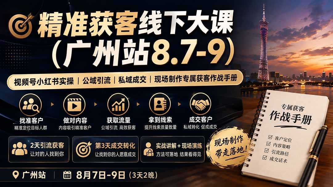 (19874期)精准获客线下大课(广州站8.7-9)|视频号小红书实操|公域引流|私域成交|现场制作专属获客作战手册 20260815130110-6a80631640fe0.jpg