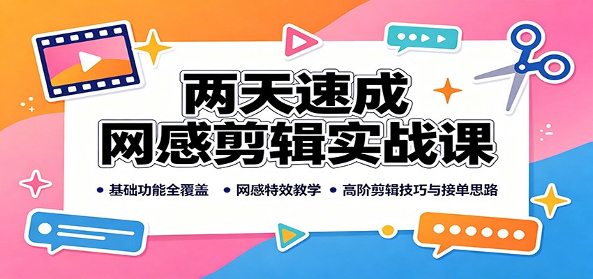 两天速成网感剪辑实战课:基础功能全覆盖,网感特效教学,高阶剪辑技巧与接单思路 20260815170050-6a809b429aecc.jpg