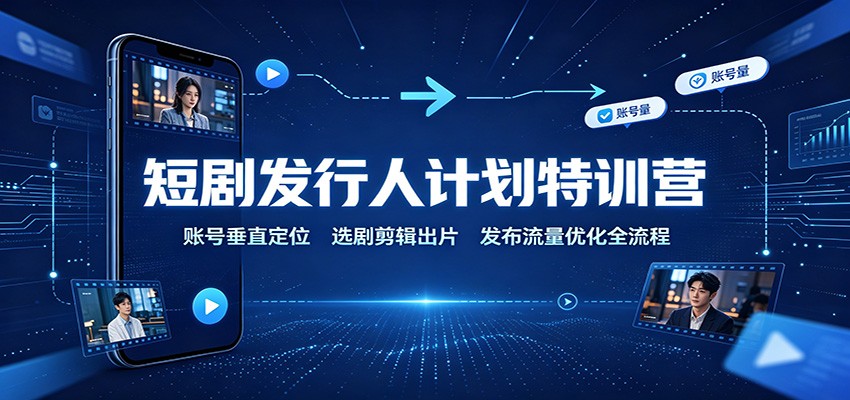 短剧发行人计划特训营:账号垂直定位,选剧剪辑出片,发布流量优化全流程 20260816190055-6a8208e7670c3.jpg