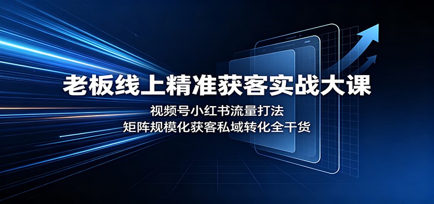 老板线上精准获客实战大课:视频号小红书流量打法,矩阵规模化获客私域转化全干货 20260819070045-6a85549d03141.jpg