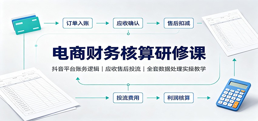 电商财务核算研修课:抖音平台账务逻辑,应收售后投流,全套数据处理实操教学 20260820070049-6a86a62189e94.jpg