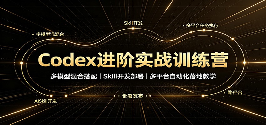 Codex进阶实战训练营:多模型混合搭配,Skill开发部署,多平台自动化落地教学 20260820070055-6a86a627f1745.jpg