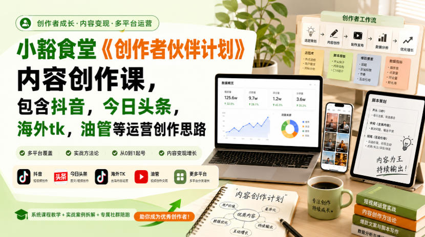 小豁食堂《创作者伙伴计划》内容创作课,包含抖音,今日头条,海外tk,油管等运营创作思路 20260821050631-6a87dcd7ca0a1.jpg