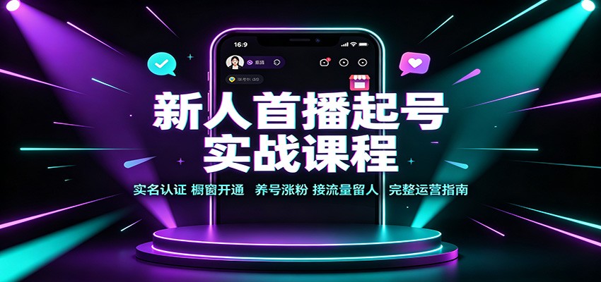新人首播起号实战课程:实名认证橱窗开通,养号涨粉,接流量留人完整运营指南 20260821070037-6a87f7959aad6.jpg