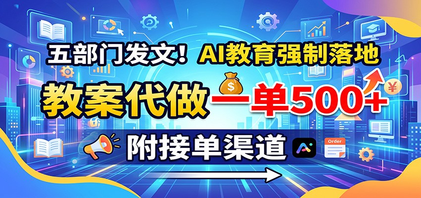 五部门发文!AI教育强制落地,教案代做一单500+,附接单渠道 20260821070040-6a87f7985aa63.jpg