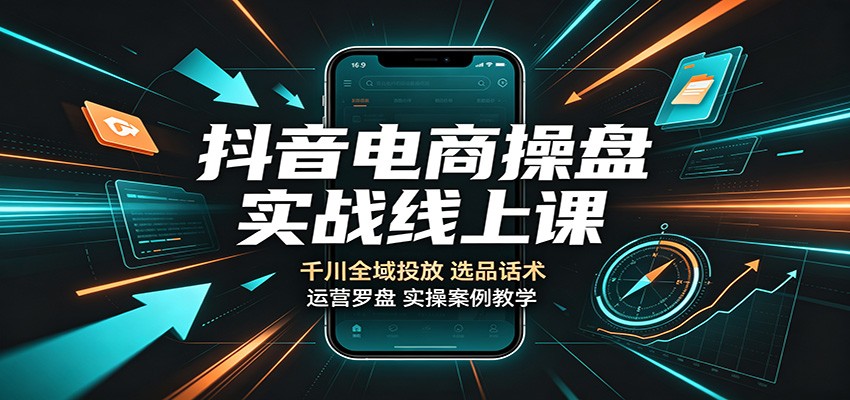 抖音电商操盘实战线上课:千川全域投放,选品话术,运营罗盘实操案例教学 20260822050036-6a892cf4653de.jpg