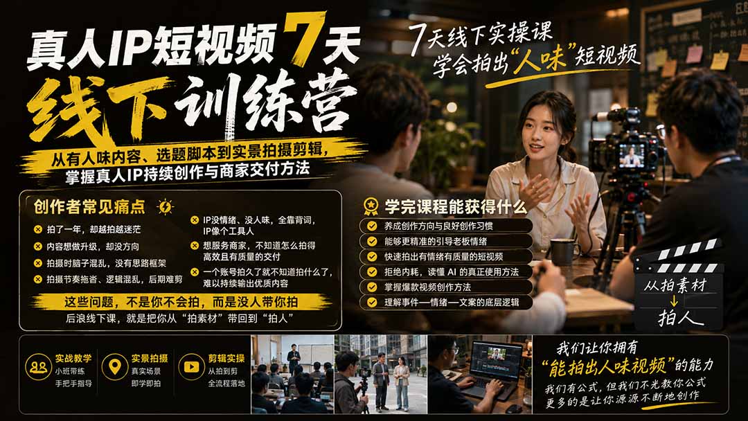 (19999期)真人IP短视频7天训练营:从有人味内容、选题脚本到实景拍摄剪辑,掌握真人IP持续创作与商家交付方法 20260822050240-6a892d7020c2e.jpg