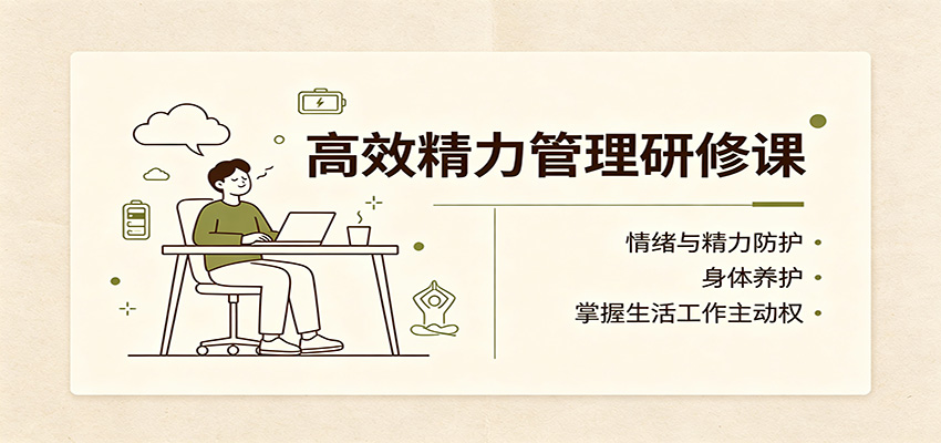 高效精力管理研修课:情绪与精力防护,身体养护,掌握生活工作主动权 20260824050038-6a8bcff677a83.jpg