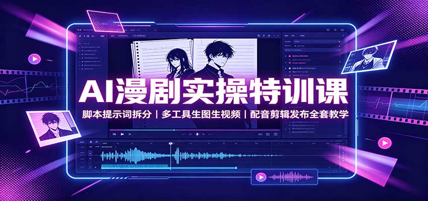 AI漫剧实操特训课:脚本提示词拆分,多工具生图生视频,配音剪辑发布全套教学 20260827030059-6a8fa86b54fe9.jpg