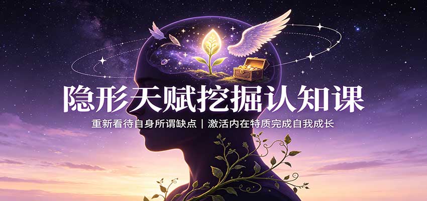 隐形天赋挖掘认知课:重新看待自身所谓缺点,激活内在特质完成自我成长 20260827030100-6a8fa86cec2ab.jpg