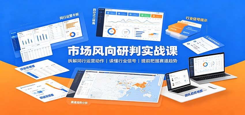 市场风向研判实战课:拆解同行运营动作,读懂行业信号,提前把握赛道趋势 20260827050045-6a8fc47de8d9f.jpg