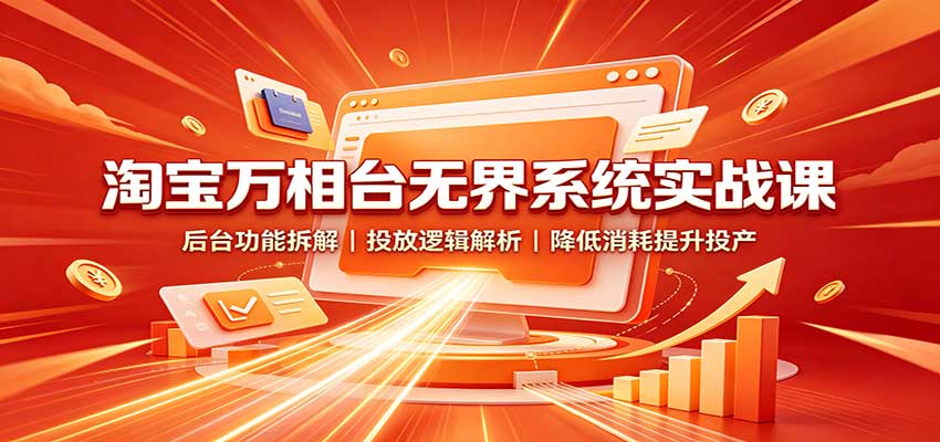 淘宝万相台无界系统实战课:后台功能拆解,投放逻辑解析,降低消耗提升投产 20260829030124-6a924b84a03f0.jpg