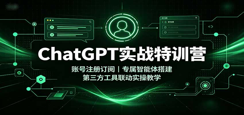 ChatGPT实战特训营:账号注册订阅,专属智能体搭建,第三方工具联动实操教学 20260829030126-6a924b862b45e.jpg