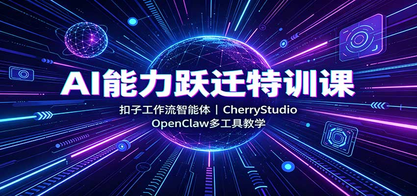 AI能力跃迁特训课:扣子工作流智能体,CherryStudio,OpenClaw多工具教学 20260829030129-6a924b894ae07.jpg