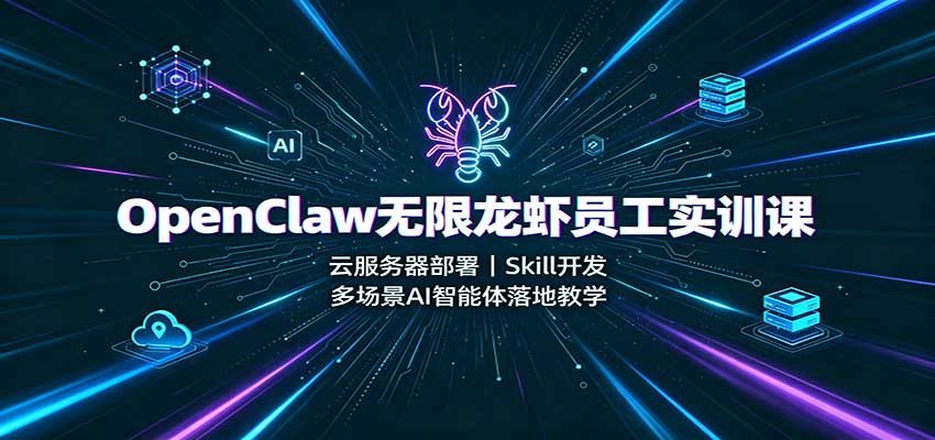 OpenClaw无限龙虾员工实训课:云服务器部署,Skill开发,多场景AI智能体落地教学 20260829030133-6a924b8de21e7.jpg