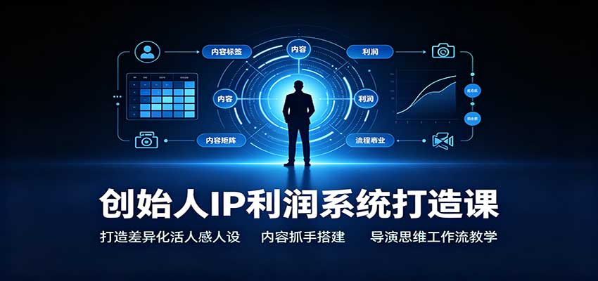 创始人IP利润系统打造课:打造差异化活人感人设,内容抓手搭建,导演思维工作流教学 20260830030129-6a939d09d9553.jpg